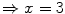 $$\Rightarrow x=3$$