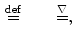 $$\begin{aligned} \mathop {=}\limits ^\mathrm{def} \qquad \mathop {=}\limits ^{\nabla }, \end{aligned}$$