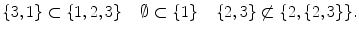 $$ \{3,1\}\subset \{1,2,3\} \quad \,\emptyset \subset \{1\} \quad \,\{2,3\}\not \subset \{2,\{2,3\}\}. $$