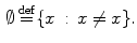 $$\begin{aligned} \emptyset \mathop {=}\limits ^\mathrm{def}\{x\,:\,x\not =x\}. \end{aligned}$$