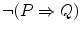 $$\lnot (P\Rightarrow Q)$$