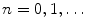 $$n=0,1,\ldots $$