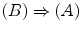 $$(B)\Rightarrow (A)$$