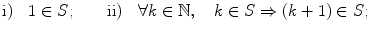 $$ \mathrm{i)}\quad 1\in S; \qquad \mathrm{ii)}\quad \forall k\in \mathbb {N},\quad k\in S \Rightarrow (k+1)\in S; $$