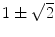 $$1\pm \sqrt{2}$$