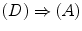 $$(D)\Rightarrow (A)$$
