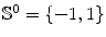 $$\mathbb {S}^0=\{-1,1\}$$