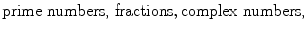 $$ \text {prime numbers,}\; \text {fractions}, \text {complex numbers,} $$