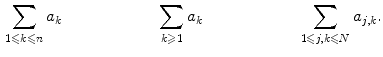 $$\begin{aligned} \sum _{1\leqslant k\leqslant n}a_{k} \qquad \qquad \qquad \sum _{k\geqslant 1}a_{k} \qquad \qquad \qquad \sum _{1\leqslant j,k\leqslant N}a_{j,k}. \end{aligned}$$