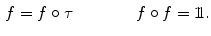 $$\begin{aligned} f=f\circ \tau \qquad \qquad f\circ f=1\!\!1. \end{aligned}$$