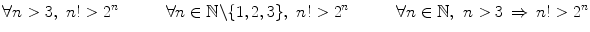 $$ \forall n>3,\,\,n!>2^n \quad \qquad \forall n\in \mathbb {N}{\backslash }\{1,2,3\},\,\,n!>2^n \quad \qquad \forall n\in \mathbb {N},\,\,n>3\,\Rightarrow \, n!>2^n $$