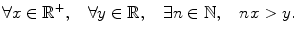 $$ \forall x\in \mathbb {R}^+,\quad \forall y\in \mathbb {R},\quad \exists n\in \mathbb {N},\quad nx>y. $$