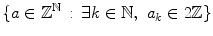 $$ \{a\in \mathbb {Z}^\mathbb {N}\,:\, \exists k\in \mathbb {N},\,\,a_k\in 2\mathbb {Z}\} $$