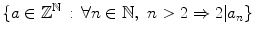 $$ \{a\in \mathbb {Z}^\mathbb {N}\,:\, \forall n\in \mathbb {N},\,\,n>2\Rightarrow 2|a_n\} $$