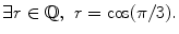 $$ \exists r\in \mathbb {Q},\,\,r=\cos (\pi /3). $$