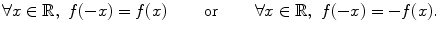 $$ \forall x\in \mathbb {R},\,\,f(-x)=f(x) \qquad \text{ or }\qquad \forall x\in \mathbb {R},\,\,f(-x)=-f(x). $$