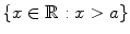 $$\{x\in \mathbb {R}:x>a\}$$