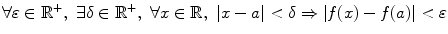 $$ \forall \varepsilon \in \mathbb {R}^+,\,\,\exists \delta \in \mathbb {R}^+, \,\,\forall x\in \mathbb {R},\,\,|x-a|<\delta \Rightarrow |f(x)-f(a)|< \varepsilon $$