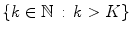 $$\{k\in \mathbb {N}\,:\, k>K\}$$