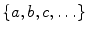 $$\{a,b,c,\ldots \}$$