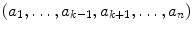 $$ (a_1,\ldots ,a_{k-1},a_{k+1},\ldots ,a_n) $$
